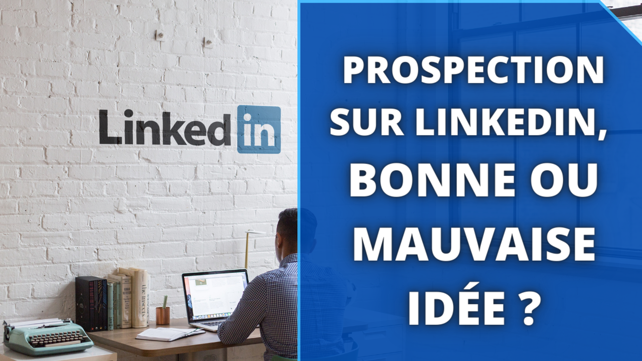La prospection sur LinkedIn, bonne ou mauvaise idée ?